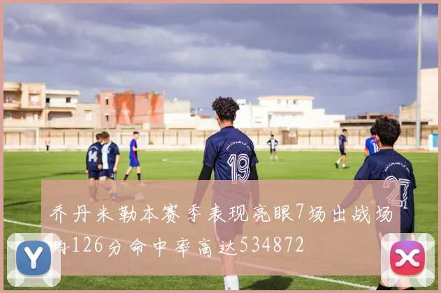 乔丹米勒本赛季表现亮眼7场出战场均126分命中率高达534872