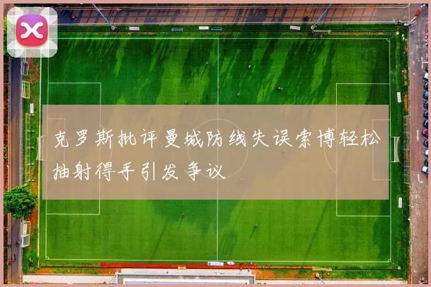 克罗斯批评曼城防线失误索博轻松抽射得手引发争议