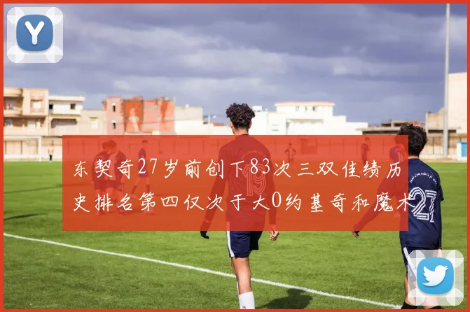 东契奇27岁前创下83次三双佳绩历史排名第四仅次于大O约基奇和魔术师