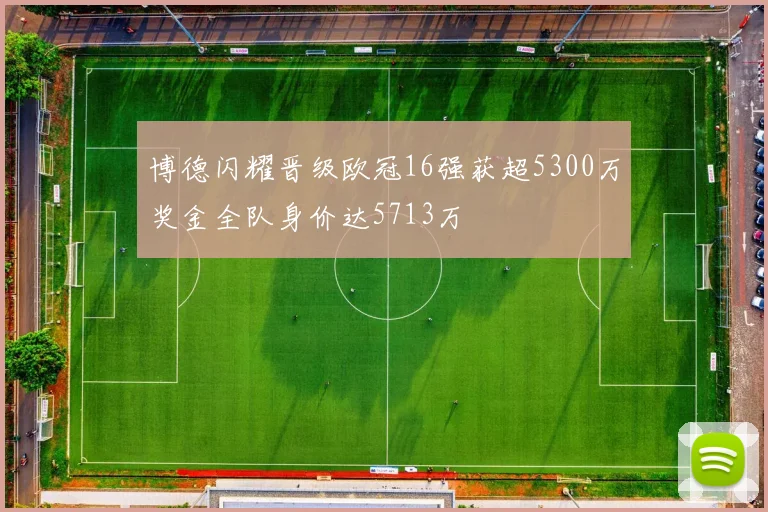 博德闪耀晋级欧冠16强获超5300万奖金全队身价达5713万