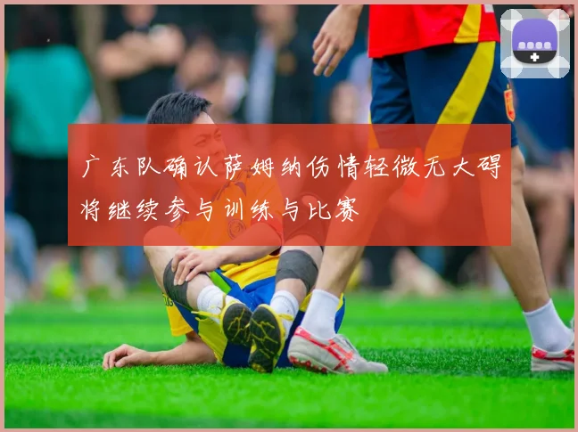 广东队确认萨姆纳伤情轻微无大碍将继续参与训练与比赛