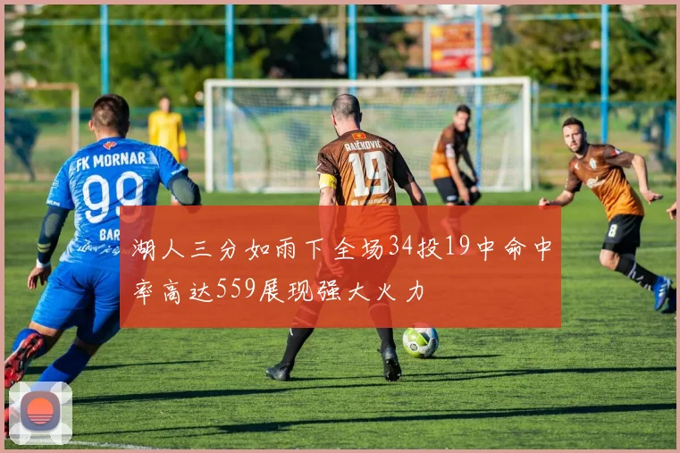 湖人三分如雨下全场34投19中命中率高达559展现强大火力