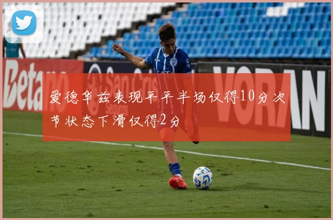 爱德华兹表现平平半场仅得10分次节状态下滑仅得2分