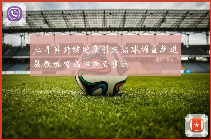 土耳其持续地震引发赌球调查新进展教练将成为调查重点